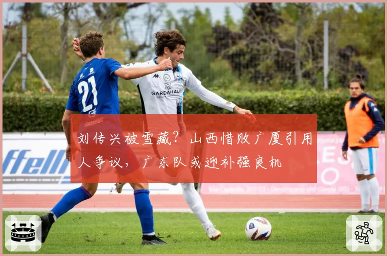 刘传兴被雪藏?山西惜败广厦引用人争议,广东队或迎补强良机