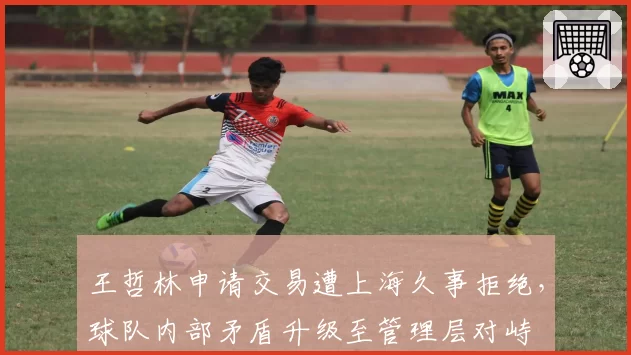 王哲林申请交易遭上海久事拒绝，球队内部矛盾升级至管理层对峙