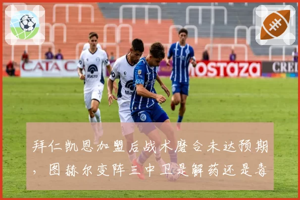 拜仁凯恩加盟后战术磨合未达预期,图赫尔变阵三中卫是解药还是毒药?