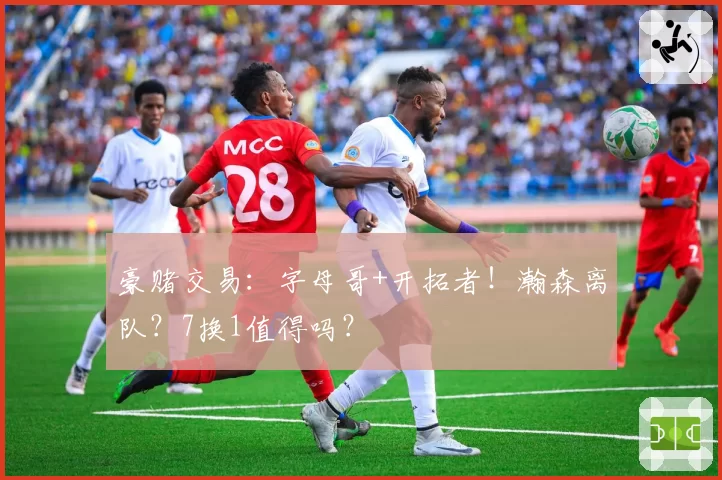 豪赌交易:字母哥+开拓者!瀚森离队?7换1值得吗?