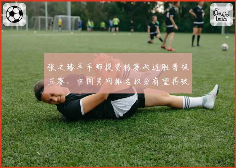 张之臻辛辛那提资格赛两连胜晋级正赛,中国男网排名积分有望再破纪录__br_