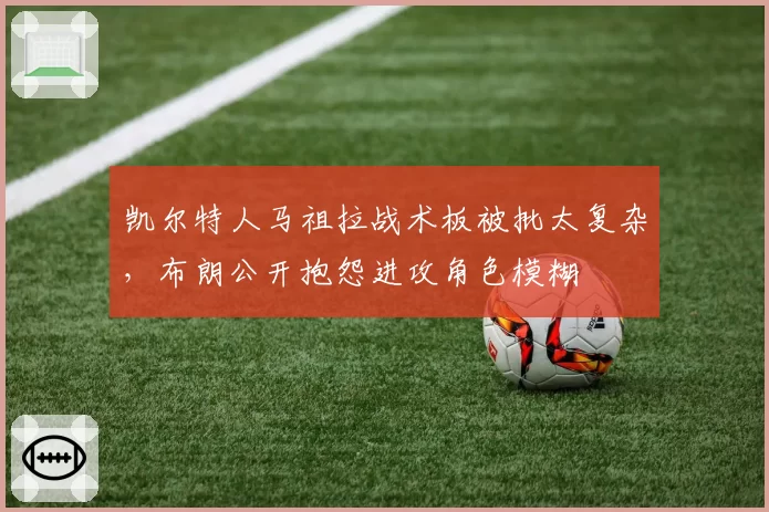 凯尔特人马祖拉战术板被批太复杂,布朗公开抱怨进攻角色模糊