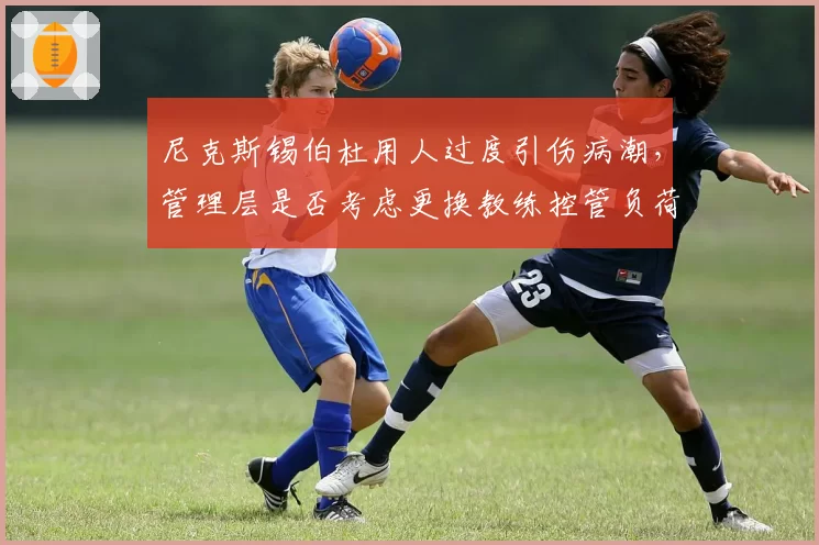 尼克斯锡伯杜用人过度引伤病潮，管理层是否考虑更换教练控管负荷？