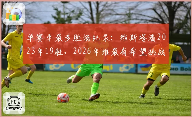 单赛季最多胜场纪录:维斯塔潘2023年19胜,2026年谁最有希望挑战?