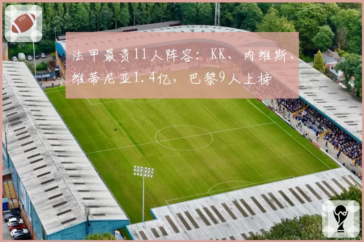 法甲最贵11人阵容：KK、内维斯、维蒂尼亚1.4亿，巴黎9人上榜
