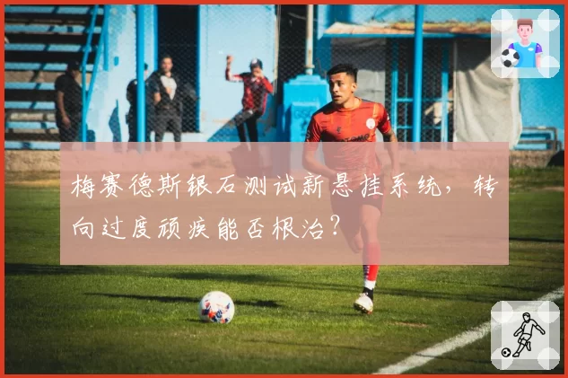 梅赛德斯银石测试新悬挂系统,转向过度顽疾能否根治?