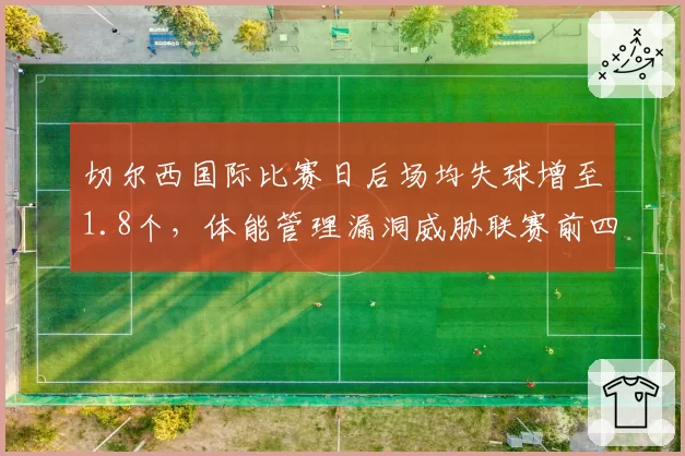 切尔西国际比赛日后场均失球增至1.8个,体能管理漏洞威胁联赛前四席位