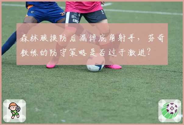 森林狼换防后漏掉底角射手,芬奇教练的防守策略是否过于激进?