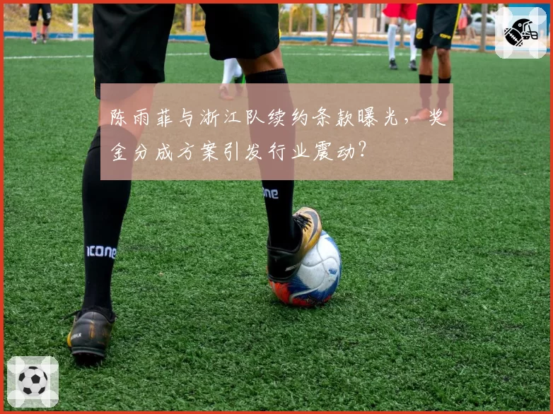 陈雨菲与浙江队续约条款曝光,奖金分成方案引发行业震动?