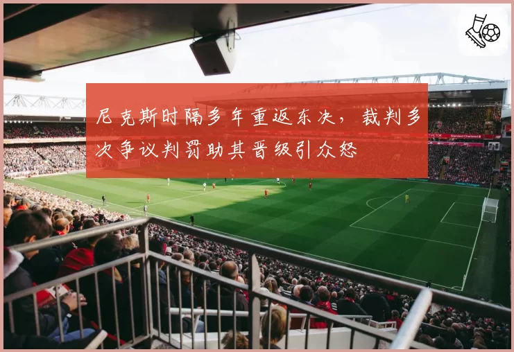 尼克斯时隔多年重返东决,裁判多次争议判罚助其晋级引众怒