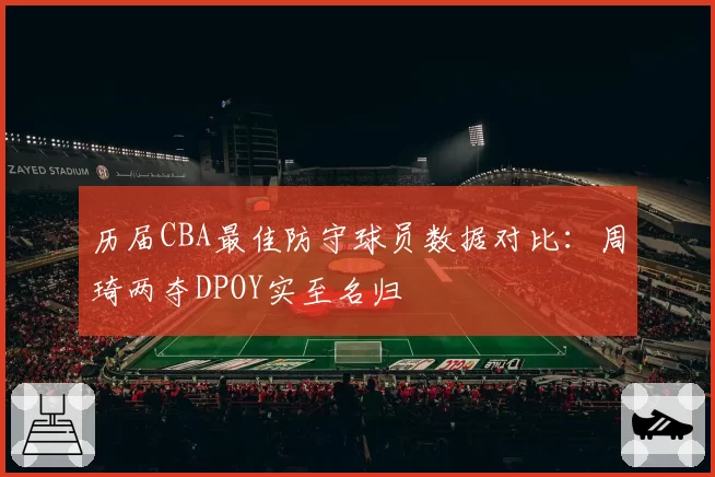 历届CBA最佳防守球员数据对比：周琦两夺DPOY实至名归