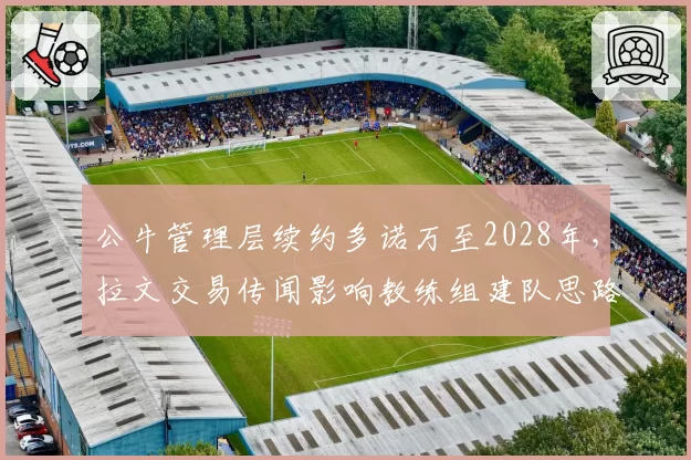 公牛管理层续约多诺万至2028年，拉文交易传闻影响教练组建队思路