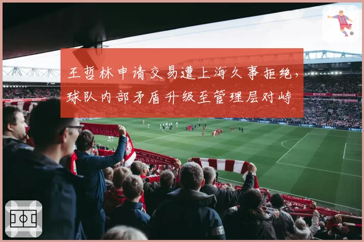 王哲林申请交易遭上海久事拒绝，球队内部矛盾升级至管理层对峙