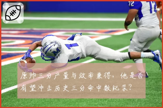 原帅三分产量与效率兼得，他是否有望冲击历史三分命中数纪录？