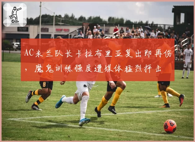 AC米兰队长卡拉布里亚复出即再伤，魔鬼训练强度遭媒体猛烈抨击