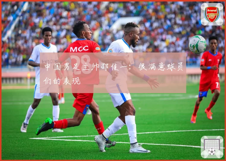 中国男足主帅邵佳一:很满意球员们的表现