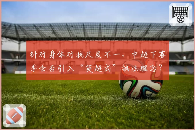 针对身体对抗尺度不一，中超下赛季会否引入“英超式”执法理念？