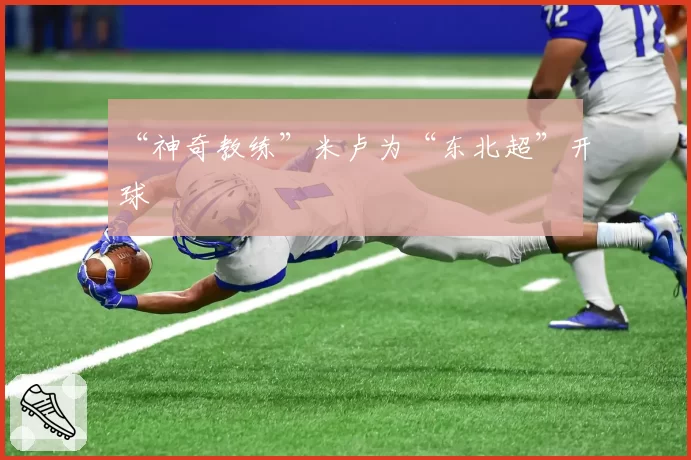 “神奇教练”米卢为“东北超”开球